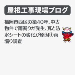 福岡市西区の築40年、中古物件で雨漏りが発生、瓦と防水シートの劣化が原因①雨漏り調査