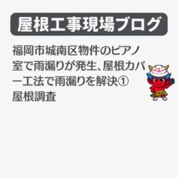 福岡市城南区物件のピアノ室で雨漏りが発生、屋根カバー工法で雨漏りを解決①屋根調査